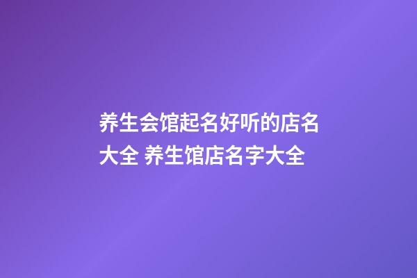 养生会馆起名好听的店名大全 养生馆店名字大全-第1张-店铺起名-玄机派